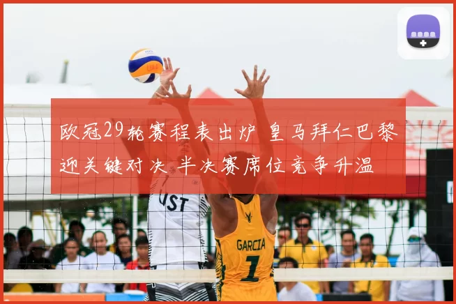 欧冠29轮赛程表出炉 皇马拜仁巴黎迎关键对决 半决赛席位竞争升温