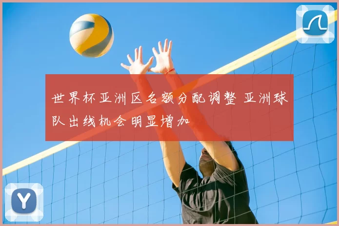 世界杯亚洲区名额分配调整 亚洲球队出线机会明显增加