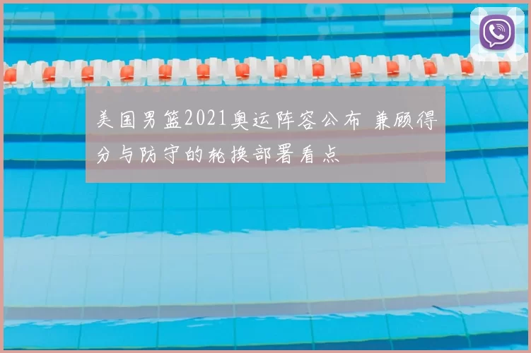 美国男篮2021奥运阵容公布 兼顾得分与防守的轮换部署看点